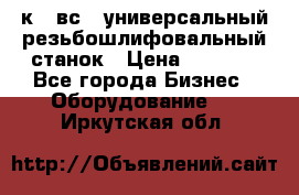 5к823вс14 универсальный резьбошлифовальный станок › Цена ­ 1 000 - Все города Бизнес » Оборудование   . Иркутская обл.